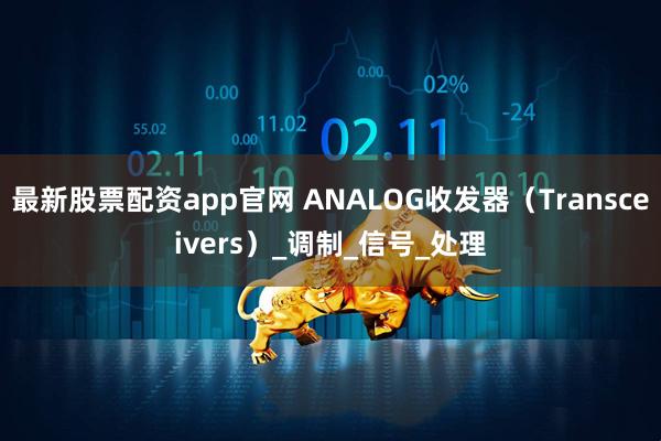 最新股票配资app官网 ANALOG收发器（Transceivers）_调制_信号_处理