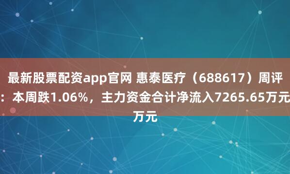 最新股票配资app官网 惠泰医疗（688617）周评：本周跌1.06%，主力资金合计净流入7265.65万元