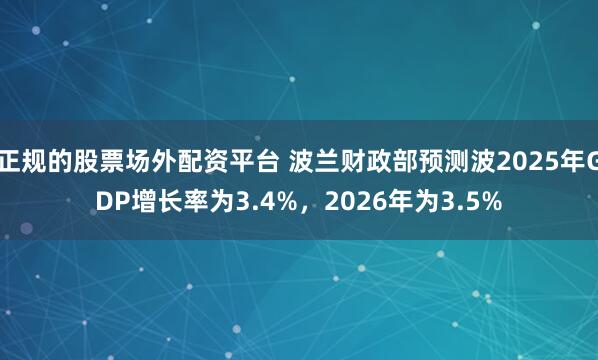正规的股票场外配资平台 波兰财政部预测波2025年GDP增长率为3.4%，2026年为3.5%