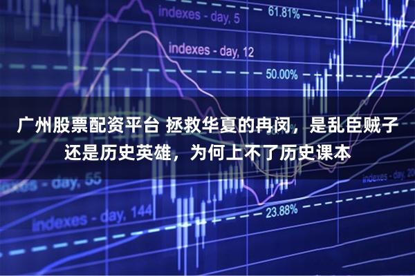 广州股票配资平台 拯救华夏的冉闵，是乱臣贼子还是历史英雄，为何上不了历史课本