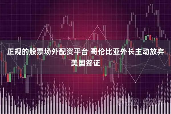 正规的股票场外配资平台 哥伦比亚外长主动放弃美国签证