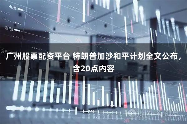广州股票配资平台 特朗普加沙和平计划全文公布，含20点内容