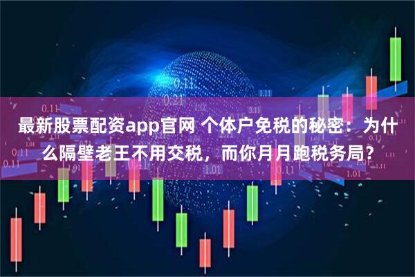 最新股票配资app官网 个体户免税的秘密：为什么隔壁老王不用交税，而你月月跑税务局？